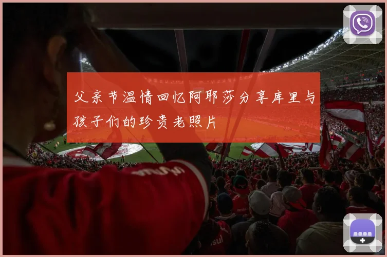 父亲节温情回忆阿耶莎分享库里与孩子们的珍贵老照片