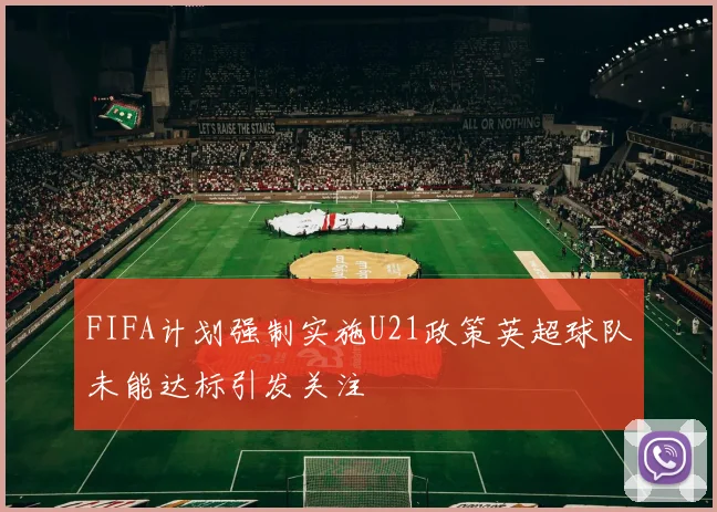 FIFA计划强制实施U21政策英超球队未能达标引发关注
