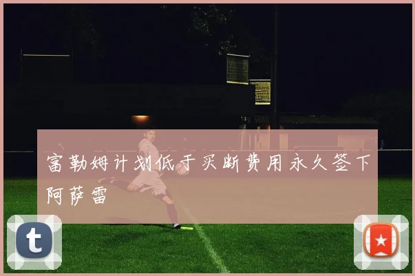 富勒姆计划低于买断费用永久签下阿萨雷