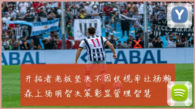 开拓者老板坚决不因收视率让杨瀚森上场明智决策彰显管理智慧