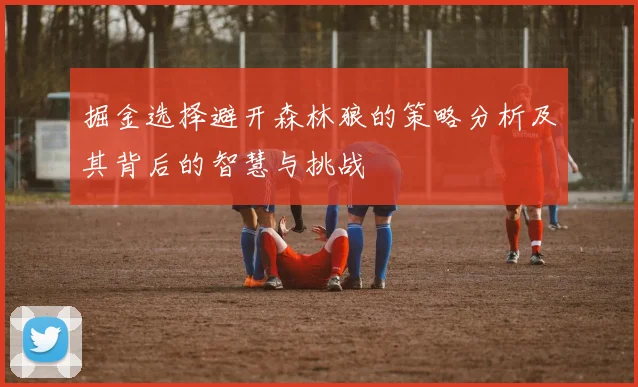 掘金选择避开森林狼的策略分析及其背后的智慧与挑战
