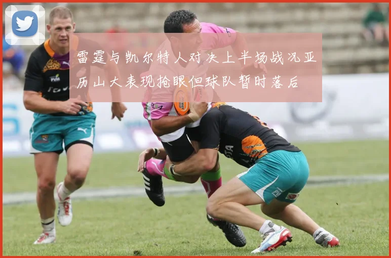 雷霆与凯尔特人对决上半场战况亚历山大表现抢眼但球队暂时落后