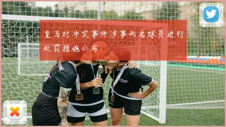 皇马对冲突事件涉事两名球员进行处罚措施公布