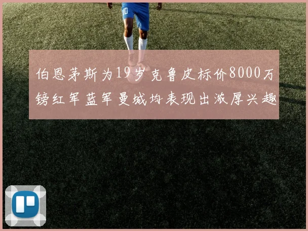 伯恩茅斯为19岁克鲁皮标价8000万镑红军蓝军曼城均表现出浓厚兴趣