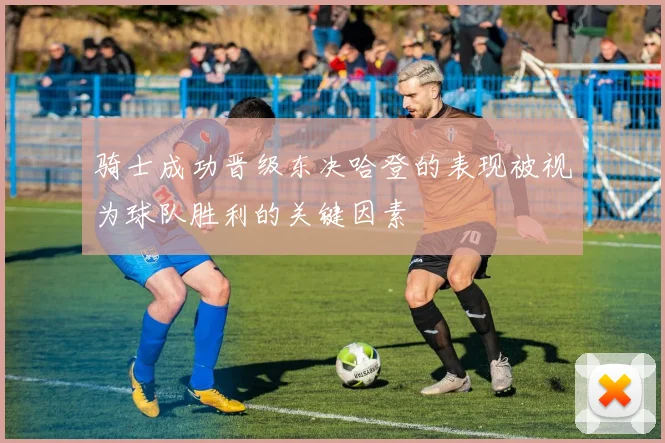 骑士成功晋级东决哈登的表现被视为球队胜利的关键因素