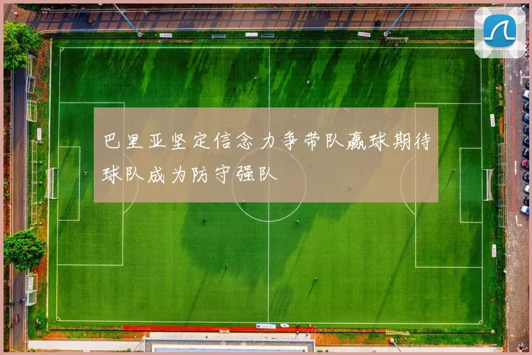 巴里亚坚定信念力争带队赢球期待球队成为防守强队