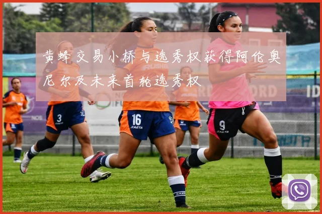 黄蜂交易小桥与选秀权获得阿伦奥尼尔及未来首轮选秀权
